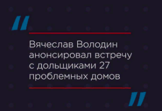 Вячеслав Володин анонсировал встречу с дольщиками 27 проблемных домов